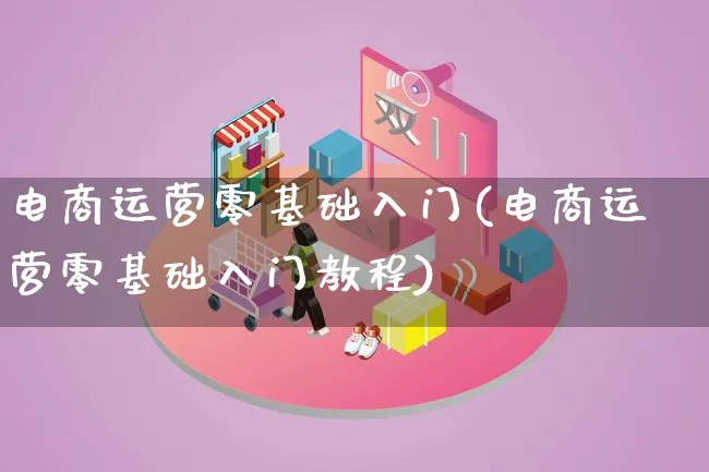 电商运营零基础入门(电商运营零基础入门教程)_https://www.lfyiying.com_股票百科_第1张