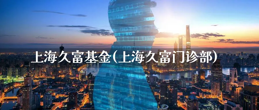 上海久富基金(上海久富门诊部)_https://www.lfyiying.com_美股_第1张