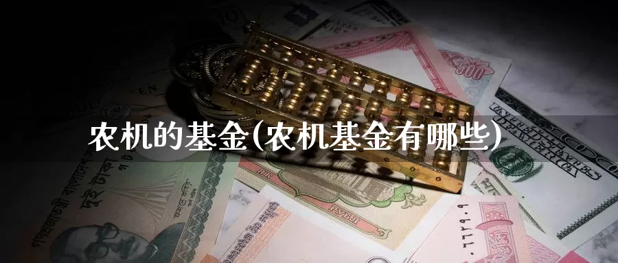 农机的基金(农机基金有哪些)_https://www.lfyiying.com_港股_第1张