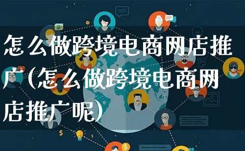 怎么做跨境电商网店推广(怎么做跨境电商网店推广呢)_https://www.lfyiying.com_新股_第1张