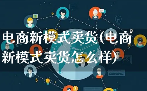 电商新模式卖货(电商新模式卖货怎么样)_https://www.lfyiying.com_股票百科_第1张