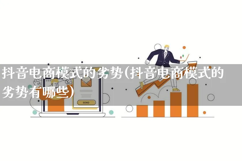 抖音电商模式的劣势(抖音电商模式的劣势有哪些)_https://www.lfyiying.com_股票百科_第1张