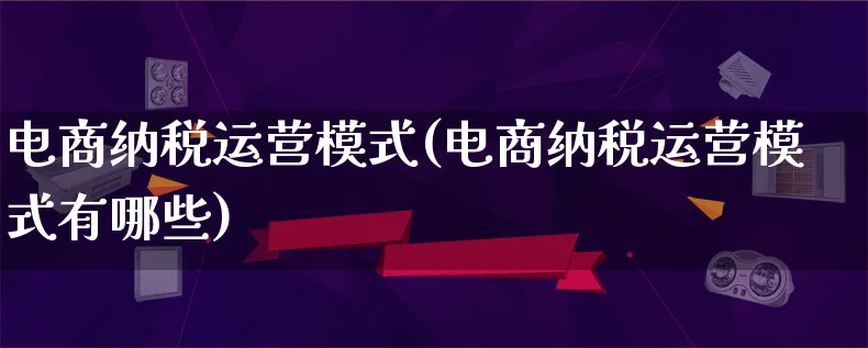 电商纳税运营模式(电商纳税运营模式有哪些)_https://www.lfyiying.com_股票百科_第1张