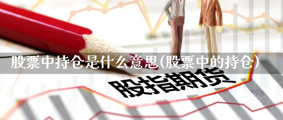 股票中持仓是什么意思(股票中的持仓)_https://www.lfyiying.com_股票百科_第1张