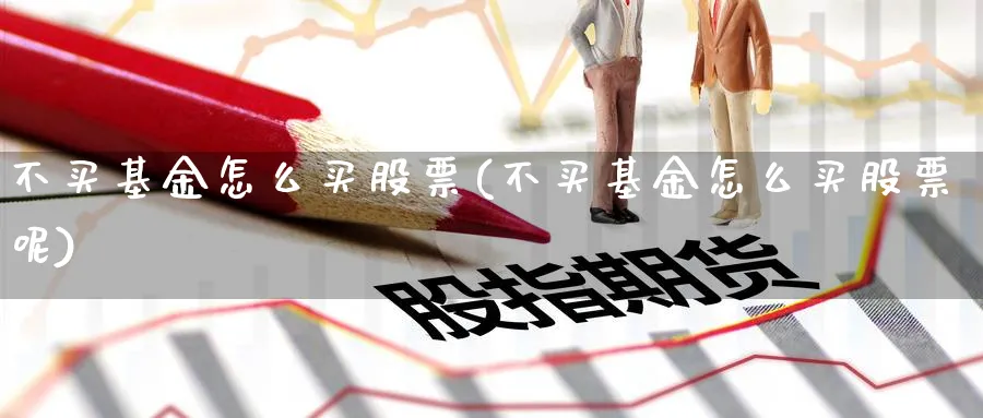 不买基金怎么买股票(不买基金怎么买股票呢)_https://www.lfyiying.com_美股_第1张