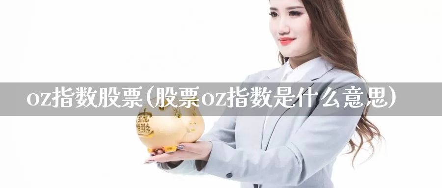 oz指数股票(股票oz指数是什么意思)_https://www.lfyiying.com_股票分类_第1张