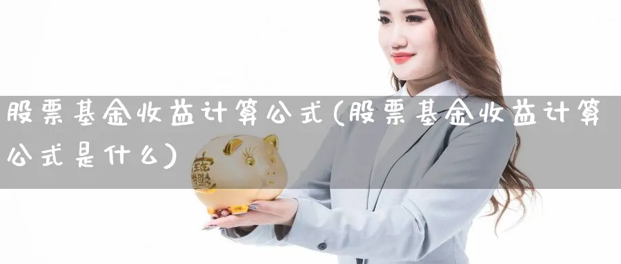 股票基金收益计算公式(股票基金收益计算公式是什么)_https://www.lfyiying.com_证券_第1张