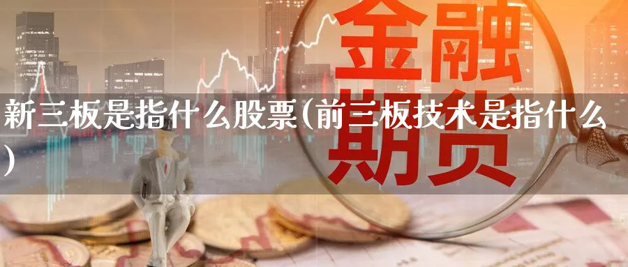 新三板是指什么股票(前三板技术是指什么)_https://www.lfyiying.com_股吧_第1张