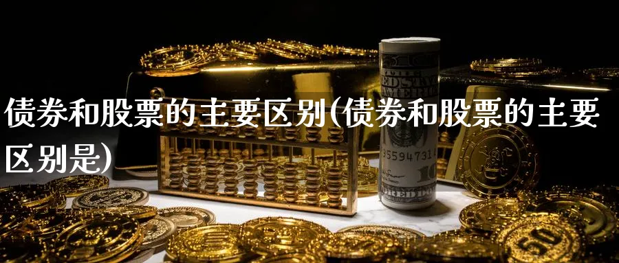 债券和股票的主要区别(债券和股票的主要区别是)_https://www.lfyiying.com_个股_第1张