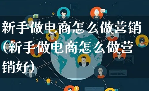 新手做电商怎么做营销(新手做电商怎么做营销好)_https://www.lfyiying.com_个股_第1张