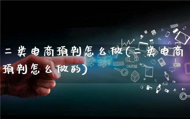 二类电商预判怎么做(二类电商预判怎么做的)_https://www.lfyiying.com_港股_第1张