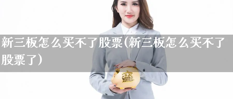 新三板怎么买不了股票(新三板怎么买不了股票了)_https://www.lfyiying.com_美股_第1张