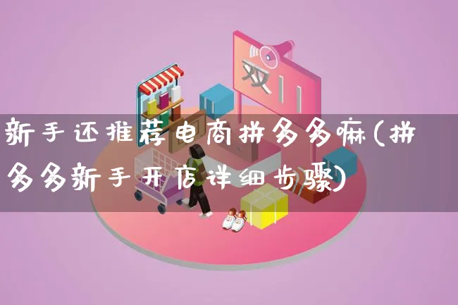 新手还推荐电商拼多多嘛(拼多多新手开店详细步骤)_https://www.lfyiying.com_个股_第1张