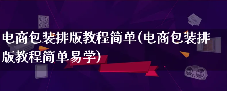 电商包装排版教程简单(电商包装排版教程简单易学)_https://www.lfyiying.com_股票百科_第1张