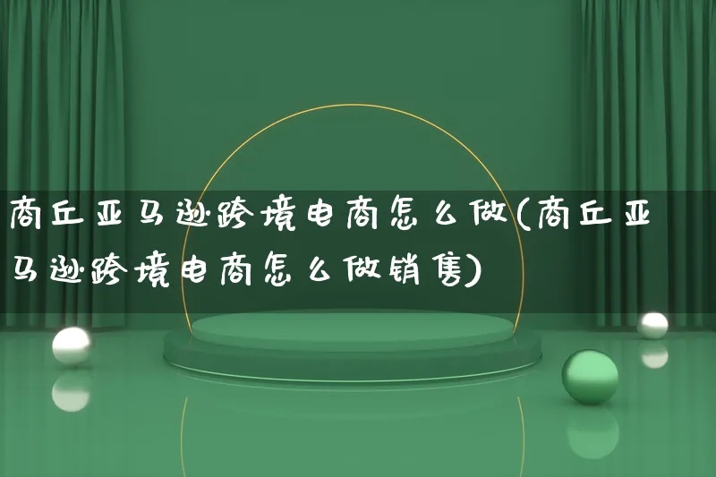 商丘亚马逊跨境电商怎么做(商丘亚马逊跨境电商怎么做销售)_https://www.lfyiying.com_证券_第1张