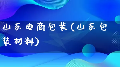 山东电商包装(山东包装材料)_https://www.lfyiying.com_股票百科_第1张