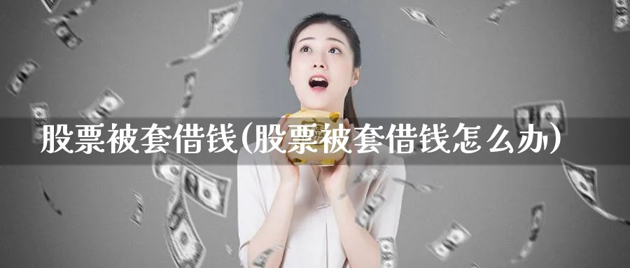 股票被套借钱(股票被套借钱怎么办)_https://www.lfyiying.com_港股_第1张