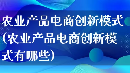 农业产品电商创新模式(农业产品电商创新模式有哪些)_https://www.lfyiying.com_美股_第1张