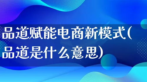 品道赋能电商新模式(品道是什么意思)_https://www.lfyiying.com_股票百科_第1张