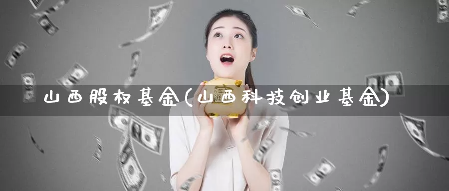 山西股权基金(山西科技创业基金)_https://www.lfyiying.com_股票分类_第1张