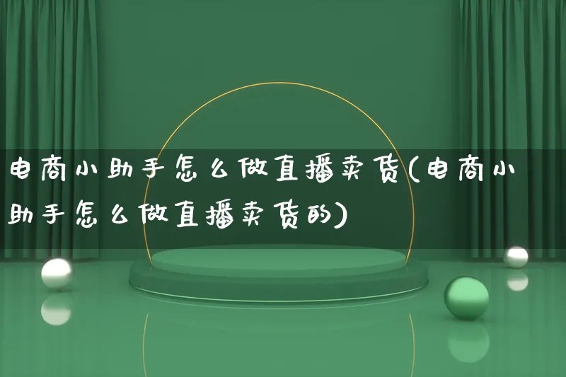 电商小助手怎么做直播卖货(电商小助手怎么做直播卖货的)_https://www.lfyiying.com_港股_第1张