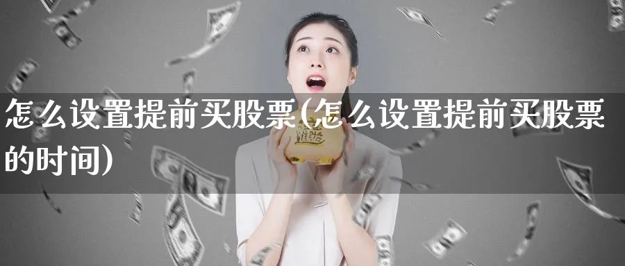 怎么设置提前买股票(怎么设置提前买股票的时间)_https://www.lfyiying.com_个股_第1张