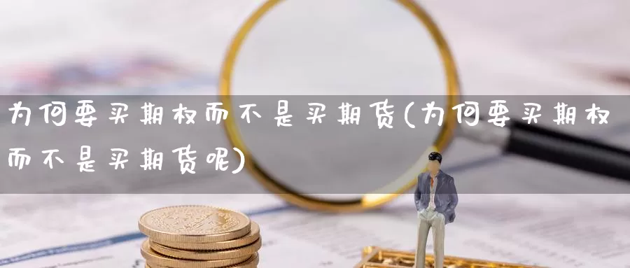 为何要买期权而不是买期货(为何要买期权而不是买期货呢)_https://www.lfyiying.com_股票百科_第1张