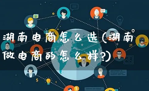 湖南电商怎么选(湖南做电商的怎么样?)_https://www.lfyiying.com_证券_第1张