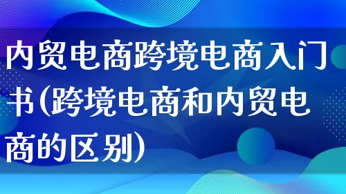 内贸电商跨境电商入门书(跨境电商和内贸电商的区别)_https://www.lfyiying.com_新股_第1张