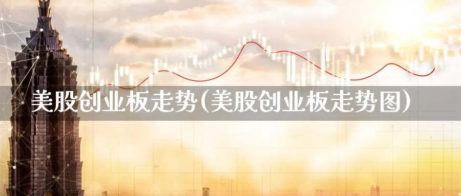 美股创业板走势(美股创业板走势图)_https://www.lfyiying.com_个股_第1张