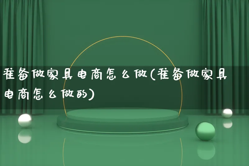 准备做家具电商怎么做(准备做家具电商怎么做的)_https://www.lfyiying.com_港股_第1张