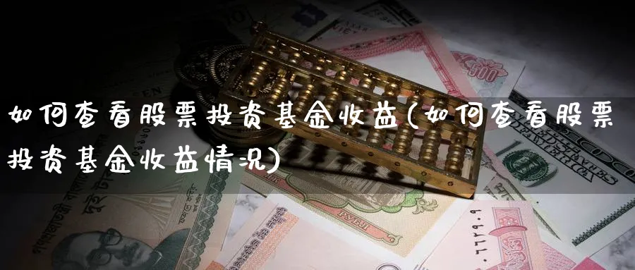 如何查看股票投资基金收益(如何查看股票投资基金收益情况)_https://www.lfyiying.com_美股_第1张