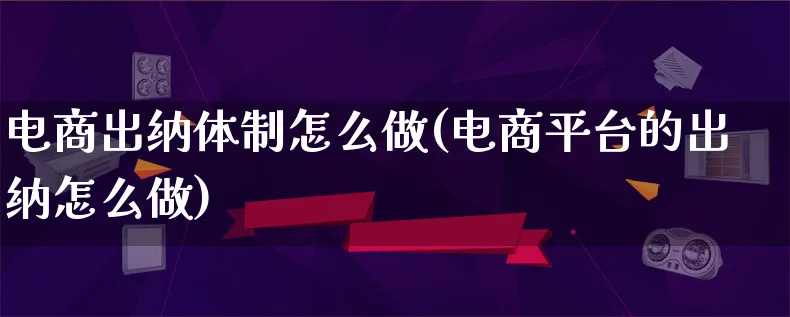 电商出纳体制怎么做(电商平台的出纳怎么做)_https://www.lfyiying.com_股票百科_第1张