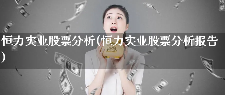 恒力实业股票分析(恒力实业股票分析报告)_https://www.lfyiying.com_证券_第1张