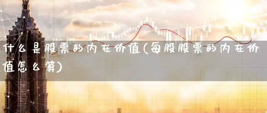 什么是股票的内在价值(每股股票的内在价值怎么算)_https://www.lfyiying.com_证券_第1张