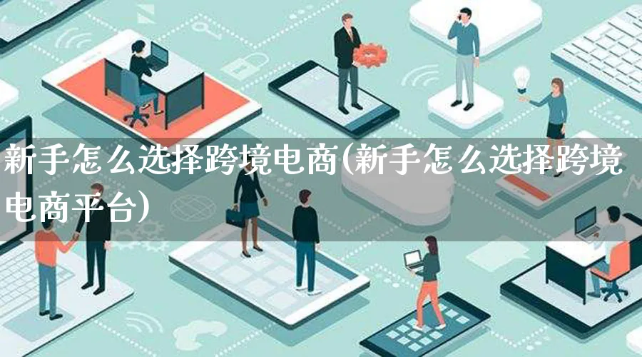 新手怎么选择跨境电商(新手怎么选择跨境电商平台)_https://www.lfyiying.com_证券_第1张