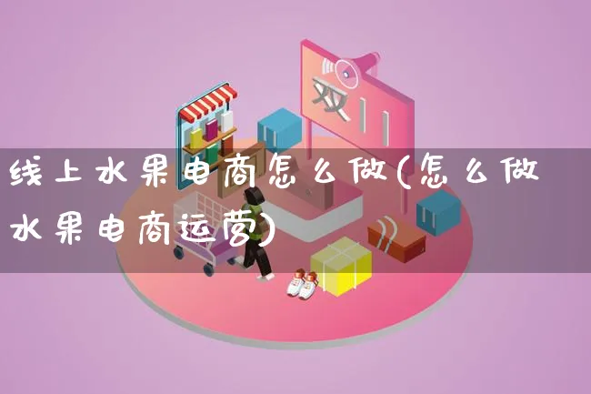 线上水果电商怎么做(怎么做水果电商运营)_https://www.lfyiying.com_港股_第1张