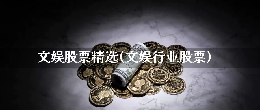 文娱股票精选(文娱行业股票)_https://www.lfyiying.com_个股_第1张