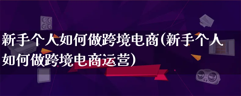 新手个人如何做跨境电商(新手个人如何做跨境电商运营)_https://www.lfyiying.com_港股_第1张