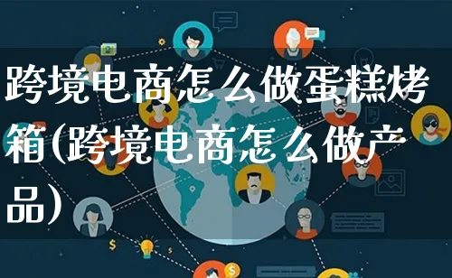 跨境电商怎么做蛋糕烤箱(跨境电商怎么做产品)_https://www.lfyiying.com_新股_第1张