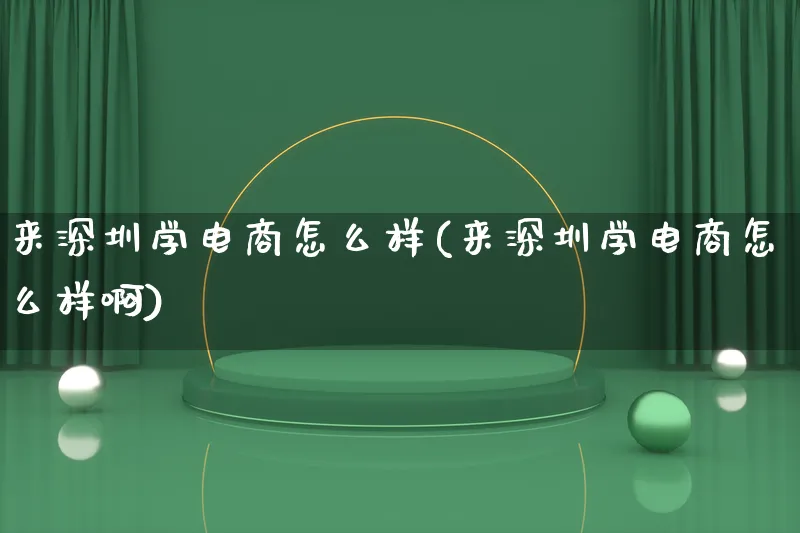 来深圳学电商怎么样(来深圳学电商怎么样啊)_https://www.lfyiying.com_证券_第1张