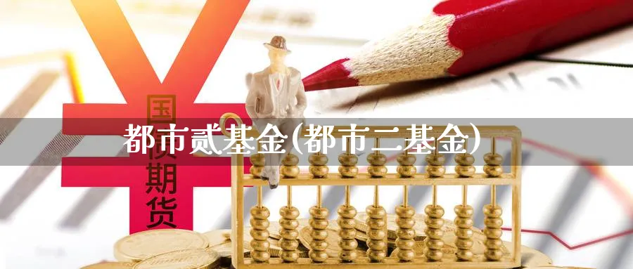 都市贰基金(都市二基金)_https://www.lfyiying.com_港股_第1张