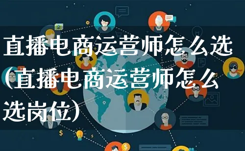 直播电商运营师怎么选(直播电商运营师怎么选岗位)_https://www.lfyiying.com_港股_第1张