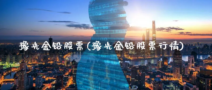 豫光金铅股票(豫光金铅股票行情)_https://www.lfyiying.com_股票分类_第1张