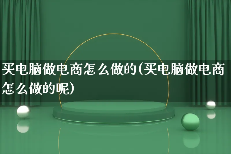 买电脑做电商怎么做的(买电脑做电商怎么做的呢)_https://www.lfyiying.com_证券_第1张