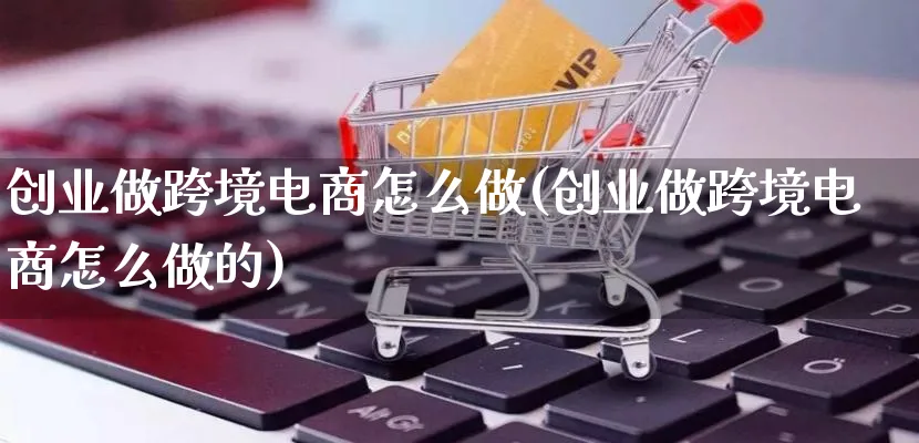 创业做跨境电商怎么做(创业做跨境电商怎么做的)_https://www.lfyiying.com_新股_第1张