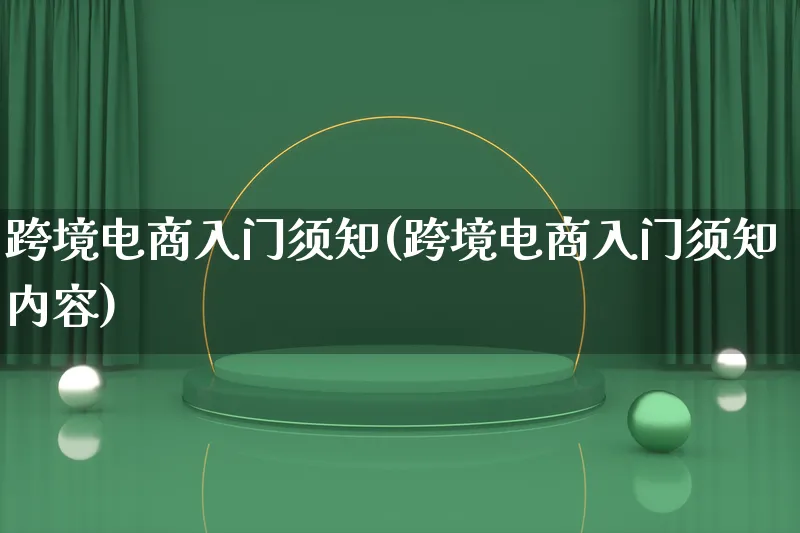 跨境电商入门须知(跨境电商入门须知内容)_https://www.lfyiying.com_个股_第1张