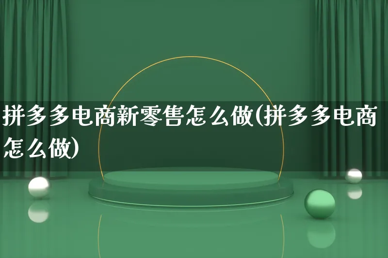 拼多多电商新零售怎么做(拼多多电商怎么做)_https://www.lfyiying.com_个股_第1张