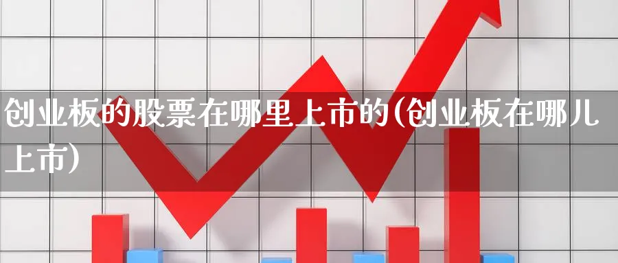 创业板的股票在哪里上市的(创业板在哪儿上市)_https://www.lfyiying.com_证券_第1张