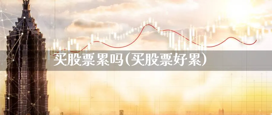 买股票累吗(买股票好累)_https://www.lfyiying.com_股票百科_第1张